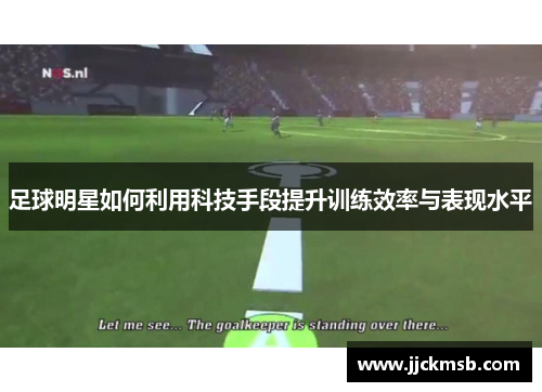 足球明星如何利用科技手段提升训练效率与表现水平